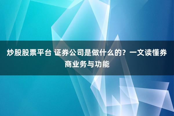 炒股股票平台 证券公司是做什么的？一文读懂券商业务与功能