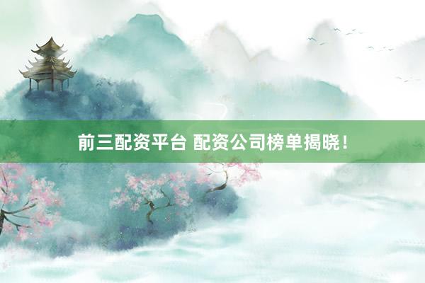 前三配资平台 配资公司榜单揭晓！