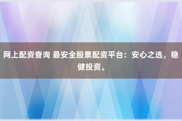 网上配资查询 最安全股票配资平台：安心之选，稳健投资。