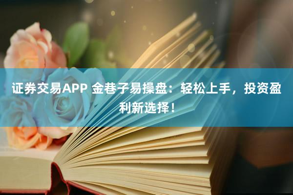 证券交易APP 金巷子易操盘：轻松上手，投资盈利新选择！