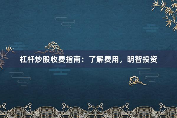 杠杆炒股收费指南：了解费用，明智投资