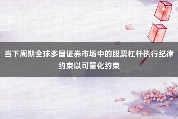 当下周期全球多国证券市场中的股票杠杆执行纪律约束以可量化约束