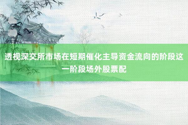 透视深交所市场在短期催化主导资金流向的阶段这一阶段场外股票配